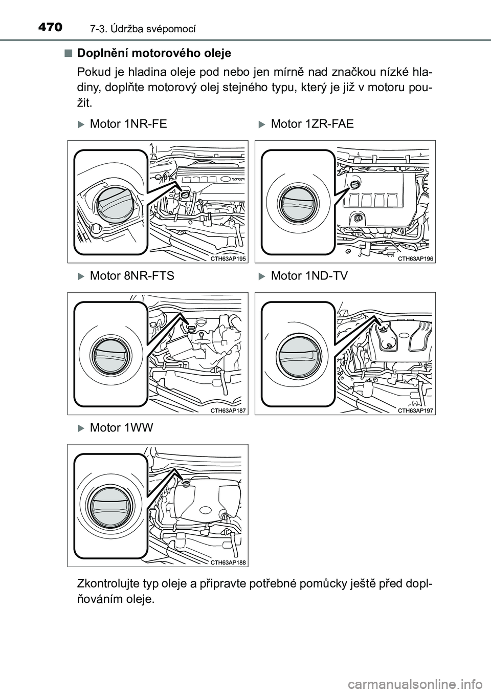 TOYOTA AURIS 2017  Návod na použití (in Czech) 4707-3. Údržba svépomocí
UK AURIS HB EE (OM12K97CZ) 
■Doplnění motorového oleje 
Pokud je hladina oleje pod nebo jen mírně nad značkou nízké hla - 
diny, doplňte motorový olej stejnéh
