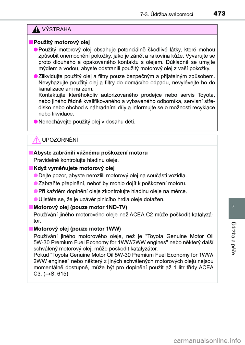 TOYOTA AURIS 2017 Návod na použití (in Czech) 4737-3. Údržba svépomocí
UK AURIS HB EE (OM12K97CZ)
7
Údržba a péče
VÝSTRAHA
■Použitý motorový olej
● Použitý motorový olej obsahuje potenciálně škodlivé látky, které TOYOTA AURIS 2017 Návod na použití (in Czech) 4737-3. Údržba svépomocí
UK AURIS HB EE (OM12K97CZ)
7
Údržba a péče
VÝSTRAHA
■Použitý motorový olej
● Použitý motorový olej obsahuje potenciálně škodlivé látky, které