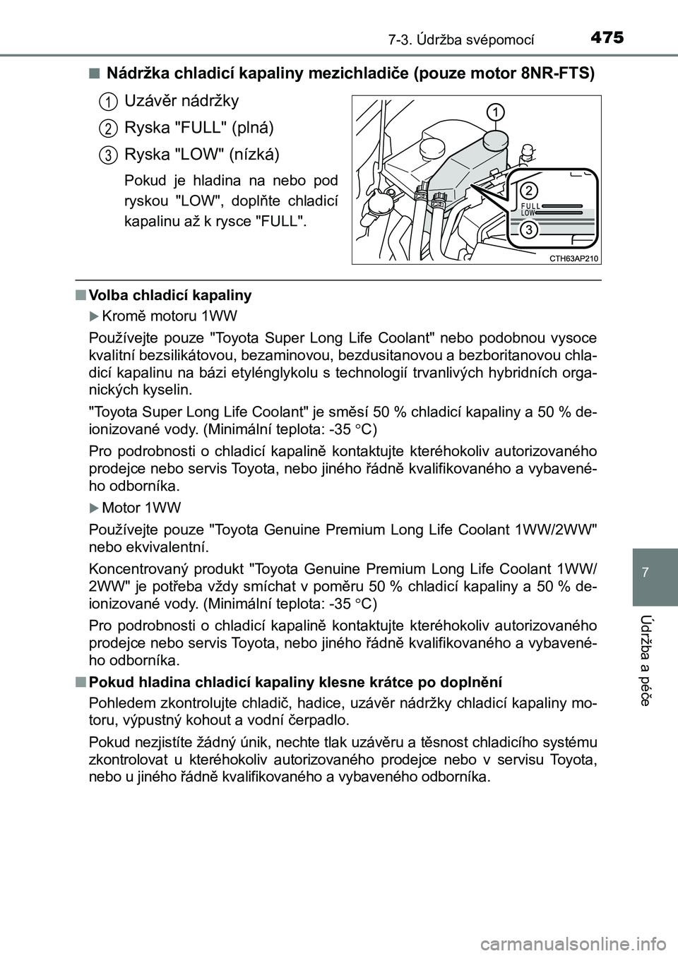TOYOTA AURIS 2017 Návod na použití (in Czech) 4757-3. Údržba svépomocí
UK AURIS HB EE (OM12K97CZ)
7
Údržba a péče
■Nádržka chladicí kapaliny mezichladiče (pouze motor 8NR-FTS)
Uzávěr nádržky
Ryska "FULL" (plná)
Ryska TOYOTA AURIS 2017 Návod na použití (in Czech) 4757-3. Údržba svépomocí
UK AURIS HB EE (OM12K97CZ)
7
Údržba a péče
■Nádržka chladicí kapaliny mezichladiče (pouze motor 8NR-FTS)
Uzávěr nádržky
Ryska "FULL" (plná)
Ryska