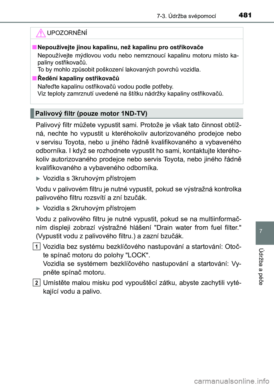 TOYOTA AURIS 2017 Návod na použití (in Czech) 4817-3. Údržba svépomocí
UK AURIS HB EE (OM12K97CZ)
7
Údržba a péče
Palivový filtr můžete vypustit sami. Protože je však tato činnost obtíž-
ná, nechte ho vypustit u kteréhokol TOYOTA AURIS 2017 Návod na použití (in Czech) 4817-3. Údržba svépomocí
UK AURIS HB EE (OM12K97CZ)
7
Údržba a péče
Palivový filtr můžete vypustit sami. Protože je však tato činnost obtíž-
ná, nechte ho vypustit u kteréhokol