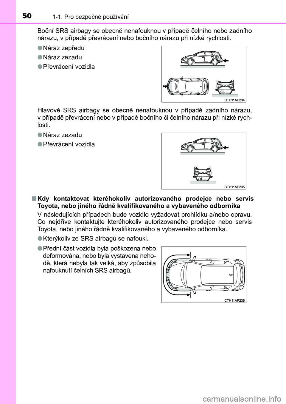 TOYOTA AURIS 2017 Návod na použití (in Czech) 501-1. Pro bezpečné používání
UK AURIS HB EE (OM12K97CZ)
Boční SRS airbagy se obecně nenafouknou v případě čelního nebo zadního
nárazu, v případě převrácení nebo bočního ná TOYOTA AURIS 2017 Návod na použití (in Czech) 501-1. Pro bezpečné používání
UK AURIS HB EE (OM12K97CZ)
Boční SRS airbagy se obecně nenafouknou v případě čelního nebo zadního
nárazu, v případě převrácení nebo bočního ná