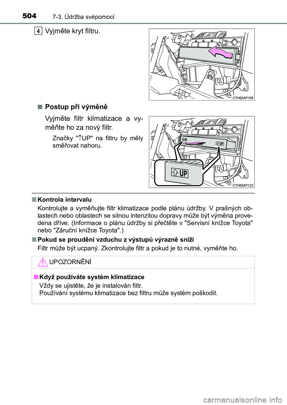 TOYOTA AURIS 2017 Návod na použití (in Czech) 5047-3. Údržba svépomocí
UK AURIS HB EE (OM12K97CZ)
Vyjměte kryt filtru.
■Postup při výměně
Vyjměte filtr klimatizace a vy-
měňte ho za nový filtr.
Značky " UP" na TOYOTA AURIS 2017 Návod na použití (in Czech) 5047-3. Údržba svépomocí
UK AURIS HB EE (OM12K97CZ)
Vyjměte kryt filtru.
■Postup při výměně
Vyjměte filtr klimatizace a vy-
měňte ho za nový filtr.
Značky " UP" na