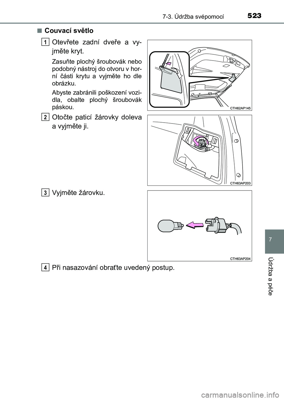 TOYOTA AURIS 2017  Návod na použití (in Czech) 5237-3. Údržba svépomocí
UK AURIS HB EE (OM12K97CZ)
7
Údržba a péče
■Couvací světlo 
Otevřete  zadní  dveře  a  vy- 
jměte kryt.
Zasuňte plochý šroubovák nebo 
podobný nástroj do