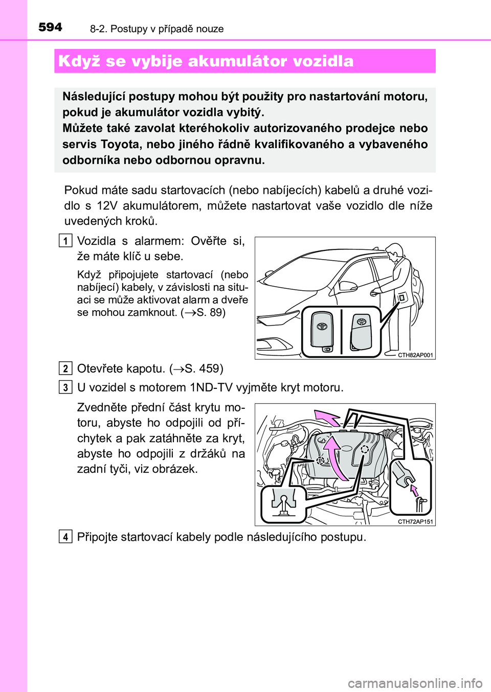 TOYOTA AURIS 2017  Návod na použití (in Czech) 5948-2. Postupy v případě nouze
UK AURIS HB EE (OM12K97CZ)
Pokud máte sadu startovacích (nebo nabíjecích) kabelů a druhé vozi- 
dlo  s  12V  akumulátorem,  můžete  nastartovat  vaše  vozi