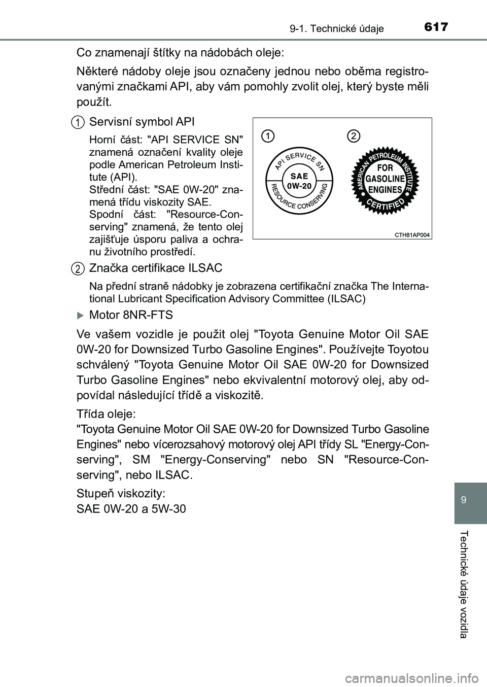 TOYOTA AURIS 2017 Návod na použití (in Czech) 6179-1. Technické údaje
UK AURIS HB EE (OM12K97CZ)
9
Technické údaje vozidla
Co znamenají štítky na nádobách oleje:
Některé nádoby oleje jsou označeny jednou nebo oběma registro TOYOTA AURIS 2017 Návod na použití (in Czech) 6179-1. Technické údaje
UK AURIS HB EE (OM12K97CZ)
9
Technické údaje vozidla
Co znamenají štítky na nádobách oleje:
Některé nádoby oleje jsou označeny jednou nebo oběma registro