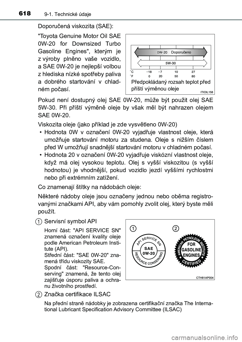 TOYOTA AURIS 2017 Návod na použití (in Czech) 6189-1. Technické údaje
UK AURIS HB EE (OM12K97CZ)
Doporučená viskozita (SAE):
"Toyota Genuine Motor Oil SAE
0W-20 for Downsized Turbo
Gasoline Engines", kterým je
z výroby pln TOYOTA AURIS 2017 Návod na použití (in Czech) 6189-1. Technické údaje
UK AURIS HB EE (OM12K97CZ)
Doporučená viskozita (SAE):
"Toyota Genuine Motor Oil SAE
0W-20 for Downsized Turbo
Gasoline Engines", kterým je
z výroby pln