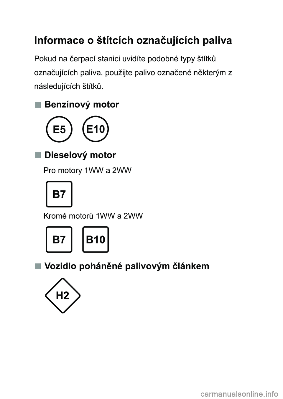 TOYOTA AURIS 2017 Návod na použití (in Czech) Informace o štítcích označujících paliva
Pokud na čerpací stanici uvidíte podobné typy štítků
označujících paliva, použijte palivo označené některým z
následujících štítků TOYOTA AURIS 2017 Návod na použití (in Czech) Informace o štítcích označujících paliva
Pokud na čerpací stanici uvidíte podobné typy štítků
označujících paliva, použijte palivo označené některým z
následujících štítků