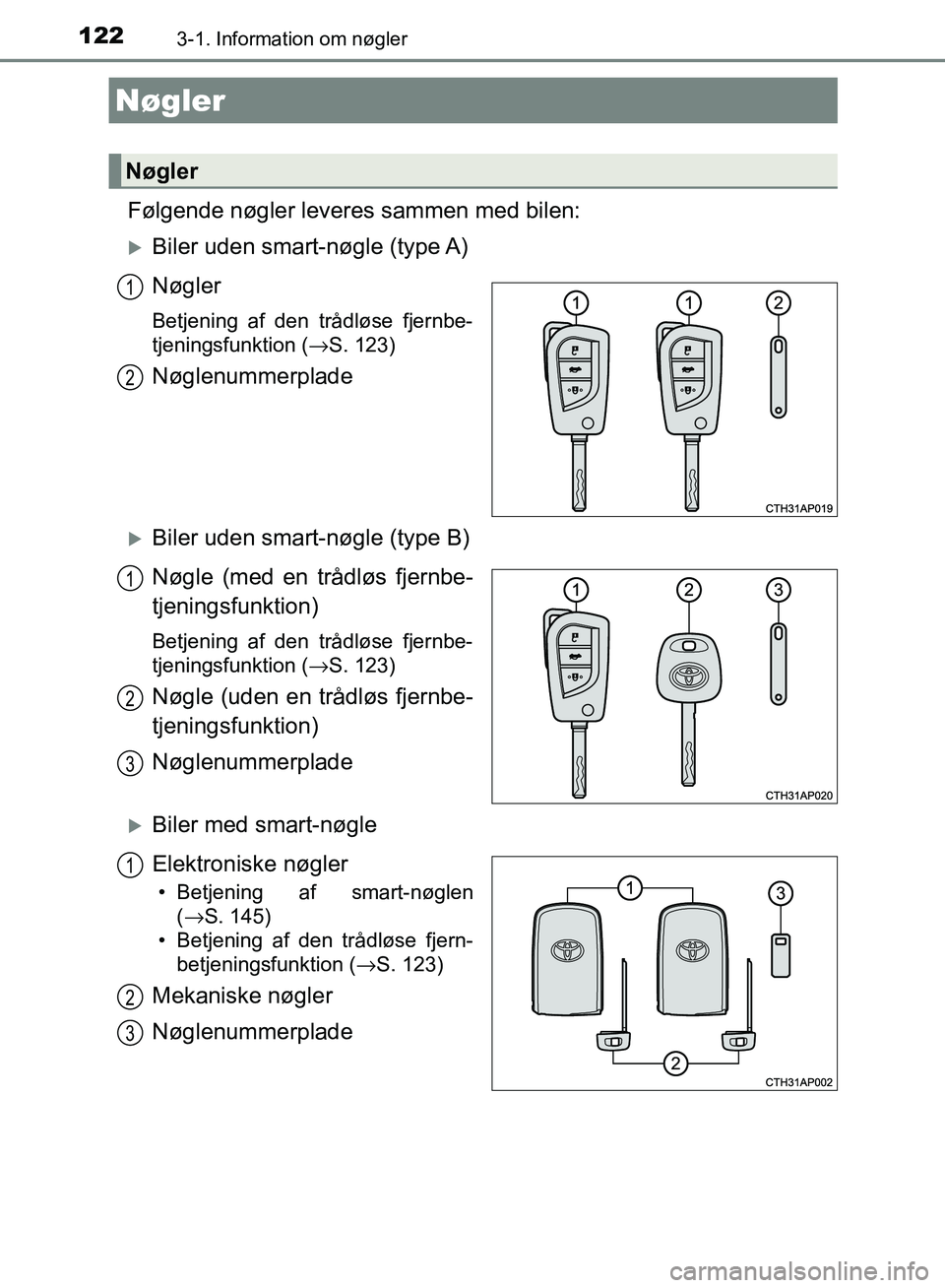 TOYOTA AURIS 2017  Brugsanvisning (in Danish) 122
OM12K97DK
3-1. Information om nøgler
Følgende nøgler leveres sammen med bilen:
Biler uden smart-nøgle (type A)
Nøgler
Betjening af den trådløse fjernbe-
tjeningsfunktion (→S. 123)
Nøg