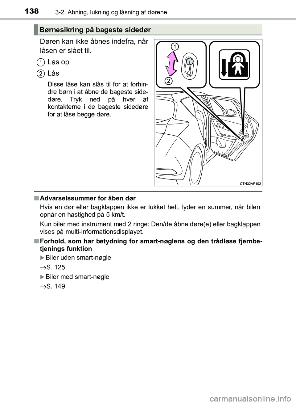 TOYOTA AURIS 2017  Brugsanvisning (in Danish) 1383-2. Åbning, lukning og låsning af dørene
OM12K97DK
Døren kan ikke åbnes indefra, når
låsen er slået til.Lås op
Lås
Disse låse kan slås til for at forhin-
dre børn i at åbne de bagest