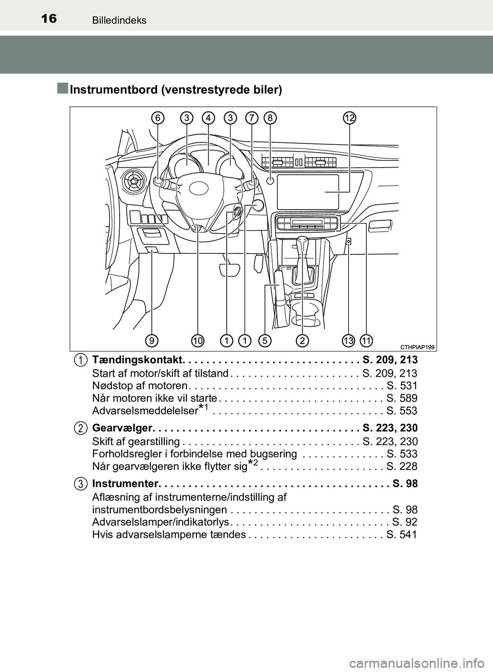 TOYOTA AURIS 2017  Brugsanvisning (in Danish) 16Billedindeks
OM12K97DK
■Instrumentbord (venstrestyrede biler)
Tændingskontakt. . . . . . . . . . . . . . . . . . . . . . . . . . . . . . S. 209, 213
Start af motor/skift af tilstand . . . . . . .