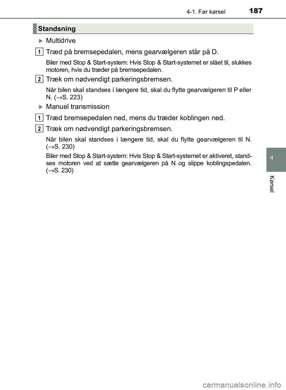 TOYOTA AURIS 2017  Brugsanvisning (in Danish) 1874-1. Før kørsel
OM12K97DK
4
Kørsel
Multidrive
Træd på bremsepedalen, mens gearvælgeren står på D.
Biler med Stop & Start-system: Hvis Stop & Start-systemet er slået til, slukkes
motoren