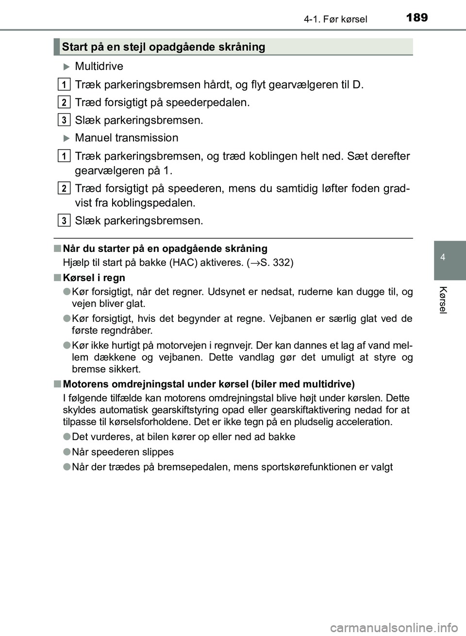 TOYOTA AURIS 2017  Brugsanvisning (in Danish) 1894-1. Før kørsel
OM12K97DK
4
Kørsel
Multidrive
Træk parkeringsbremsen hårdt, og flyt gearvælgeren til D.
Træd forsigtigt på speederpedalen.
Slæk parkeringsbremsen.
Manuel transmission