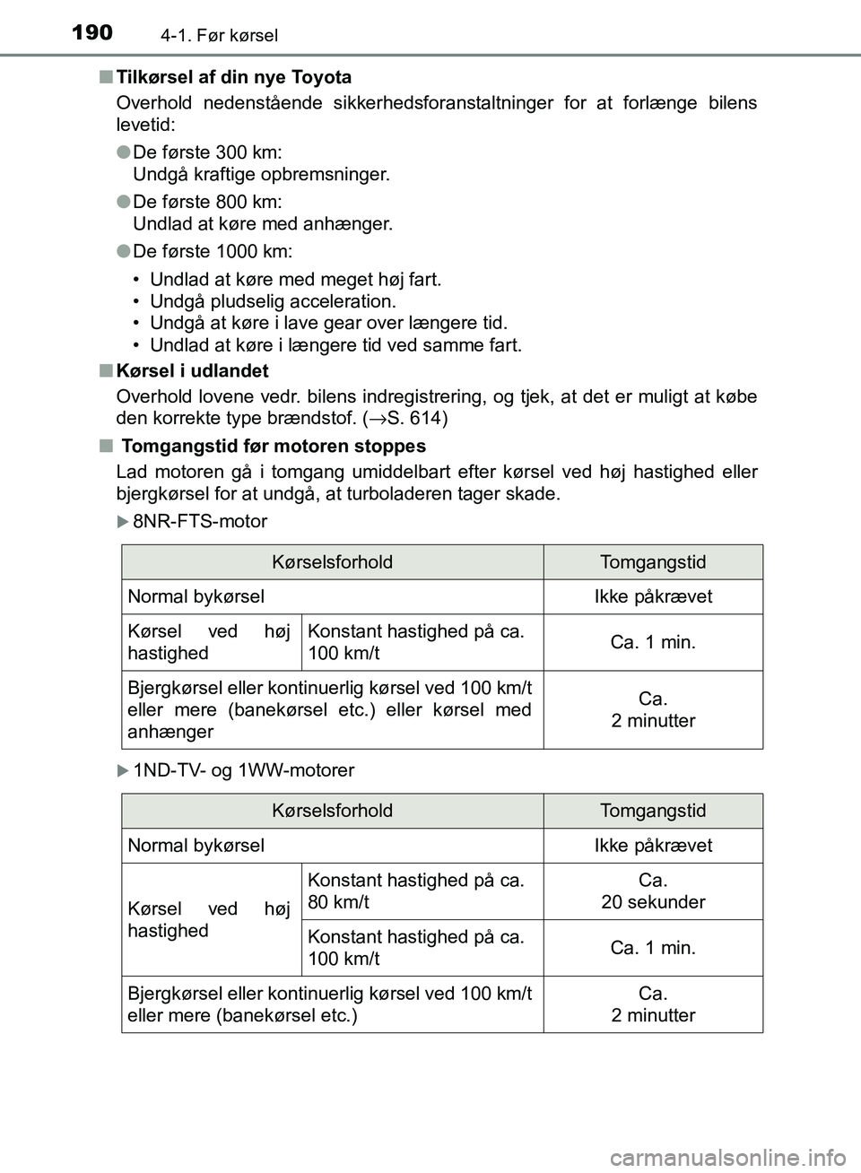 TOYOTA AURIS 2017  Brugsanvisning (in Danish) 1904-1. Før kørsel
OM12K97DK■
Tilkørsel af din nye Toyota
Overhold nedenstående sikkerhedsforanstaltninger for at forlænge bilens
levetid:
●De første 300 km:
Undgå kraftige opbremsninger.
