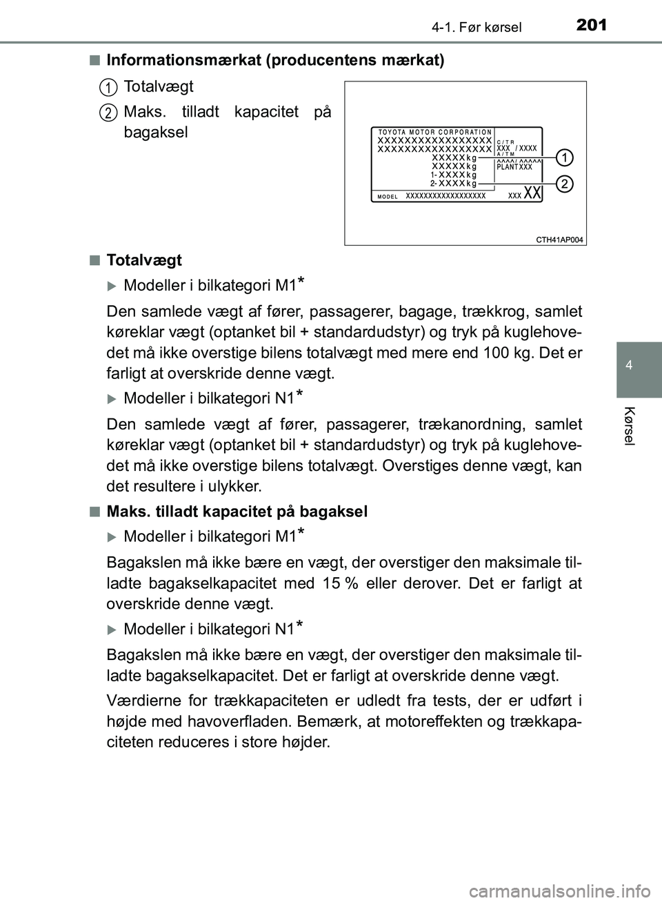 TOYOTA AURIS 2017  Brugsanvisning (in Danish) 2014-1. Før kørsel
OM12K97DK
4
Kørsel
■Informationsmærkat (producentens mærkat)Totalvægt
Maks. tilladt kapacitet på
bagaksel
■Totalvægt
Modeller i bilkategori M1*
Den samlede vægt af f