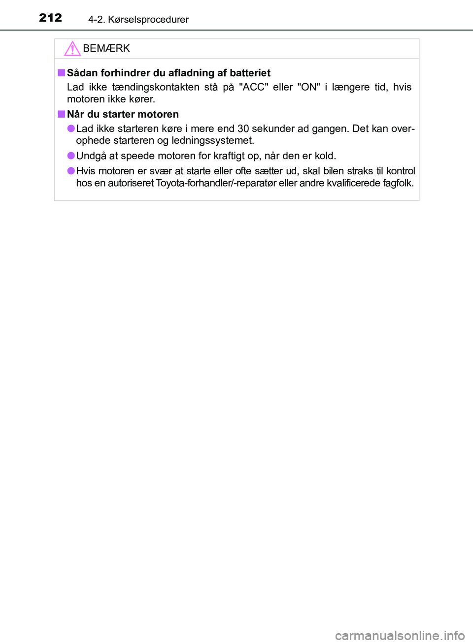 TOYOTA AURIS 2017  Brugsanvisning (in Danish) 2124-2. Kørselsprocedurer
OM12K97DKBEMÆRK
■
Sådan forhindrer du afladning af batteriet
Lad ikke tændingskontakten stå på "ACC" eller "ON" i længere tid, hvis
motoren ikke kører.
■ Når du 