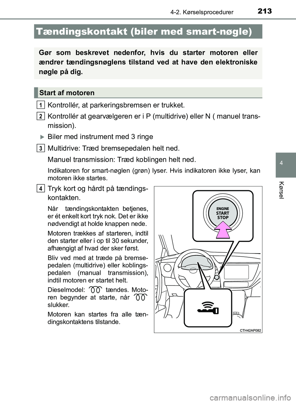 TOYOTA AURIS 2017  Brugsanvisning (in Danish) 2134-2. Kørselsprocedurer
OM12K97DK
4
Kørsel
Kontrollér, at parkeringsbremsen er trukket.
Kontrollér at gearvælgeren er i P (multidrive) eller N ( manuel trans-
mission).
Biler med instrument 