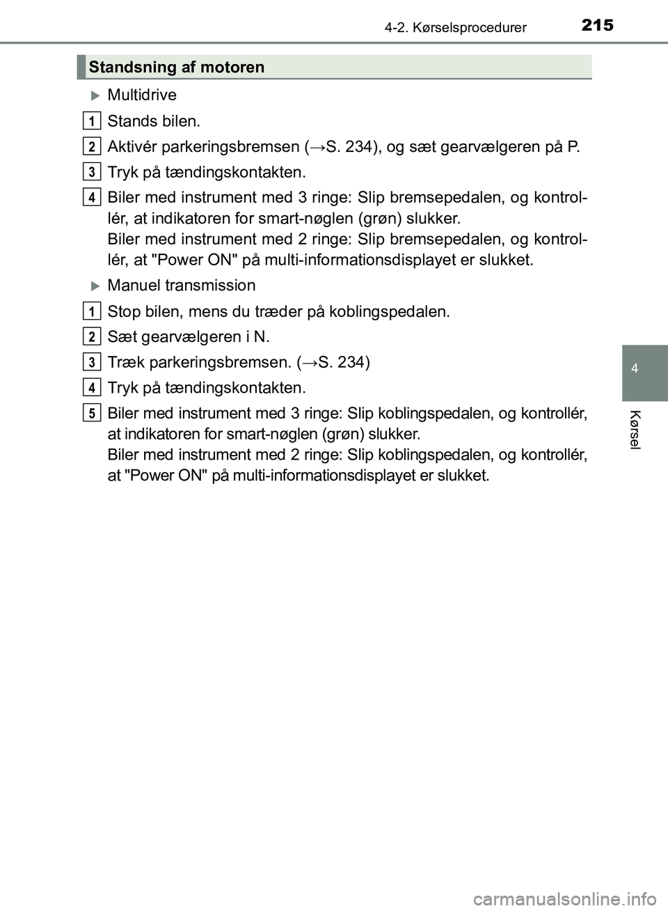 TOYOTA AURIS 2017  Brugsanvisning (in Danish) 2154-2. Kørselsprocedurer
OM12K97DK
4
Kørsel
Multidrive
Stands bilen.
Aktivér parkeringsbremsen (→S. 234), og sæt gearvælgeren på P.
Tryk på tændingskontakten.
Biler med instrument med 3 