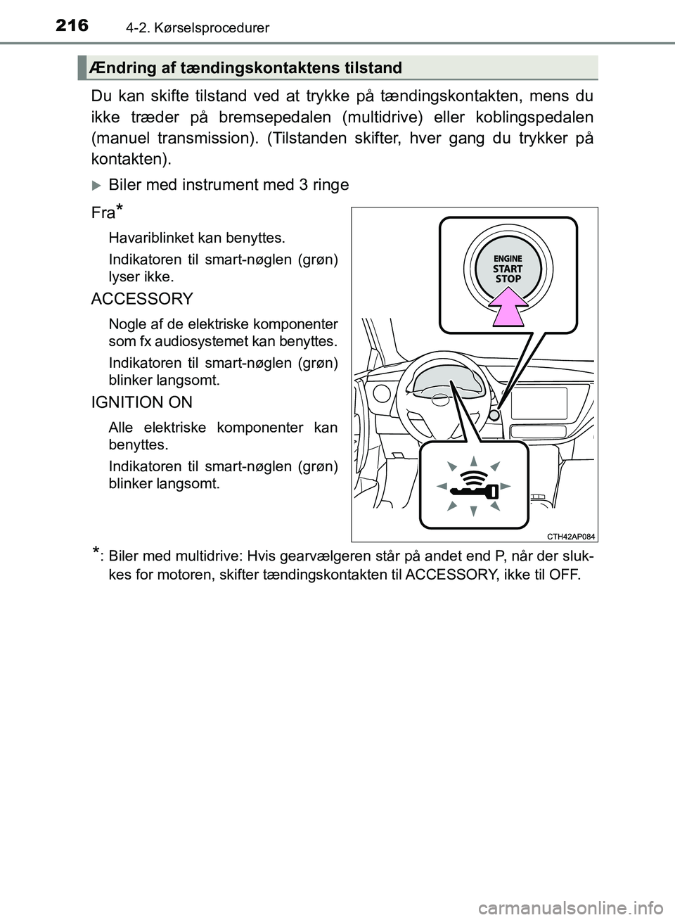 TOYOTA AURIS 2017  Brugsanvisning (in Danish) 2164-2. Kørselsprocedurer
OM12K97DK
Du kan skifte tilstand ved at trykke på tændingskontakten, mens du
ikke træder på bremsepedalen (multidrive) eller koblingspedalen
(manuel transmission). (Tils