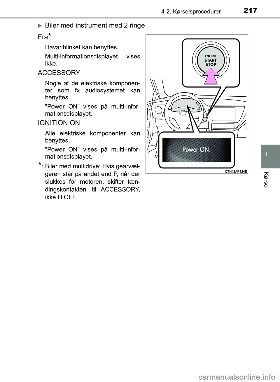 TOYOTA AURIS 2017  Brugsanvisning (in Danish) 2174-2. Kørselsprocedurer
OM12K97DK
4
Kørsel
Biler med instrument med 2 ringe
Fra
*
Havariblinket kan benyttes.
Multi-informationsdisplayet vises
ikke.
ACCESSORY
Nogle af de elektriske komponen-
