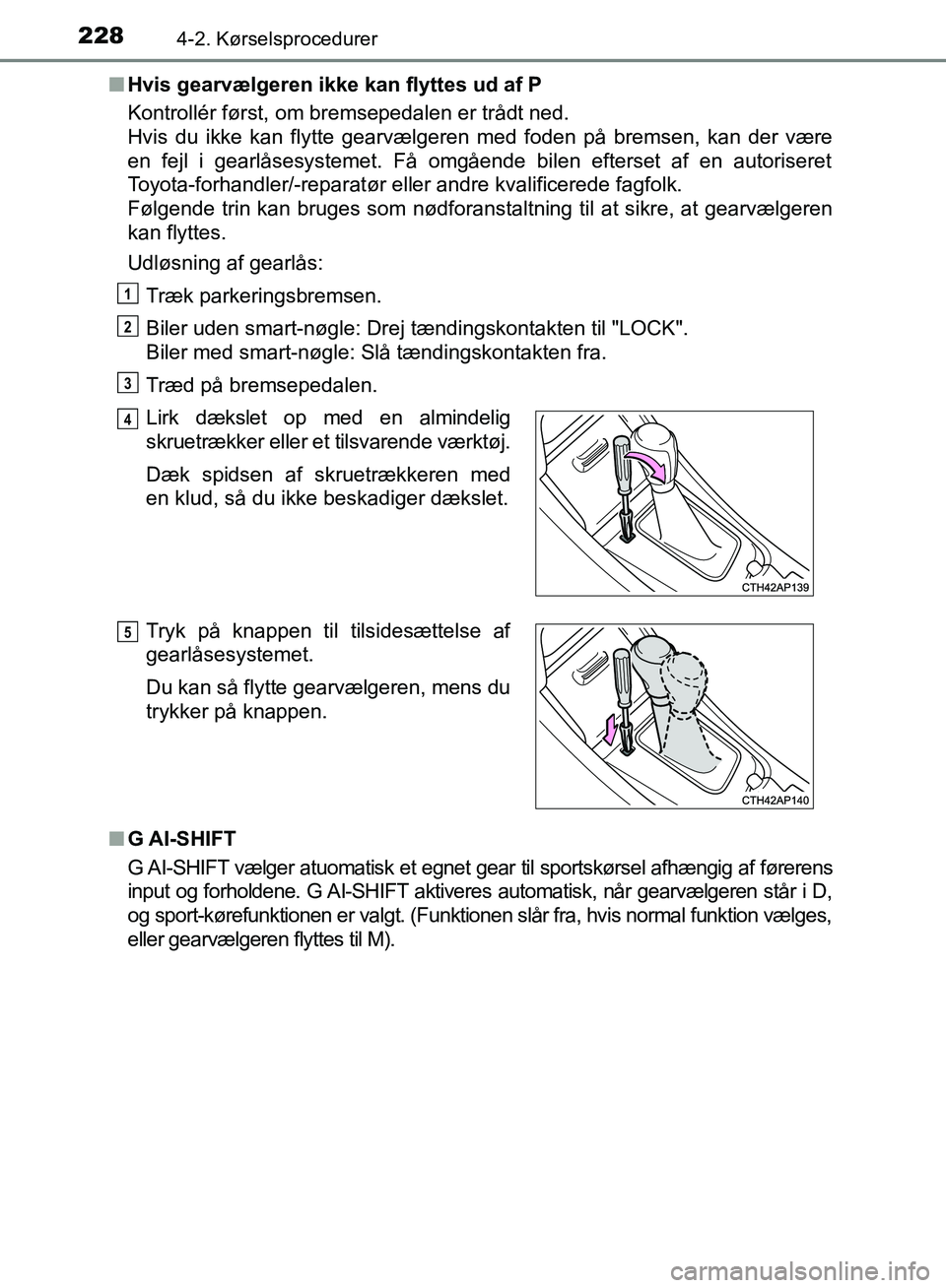 TOYOTA AURIS 2017  Brugsanvisning (in Danish) 2284-2. Kørselsprocedurer
OM12K97DK■
Hvis gearvælgeren ikke kan flyttes ud af P
Kontrollér først, om bremsepedalen er trådt ned. 
Hvis du ikke kan flytte gearvælgeren med foden på bremsen, ka