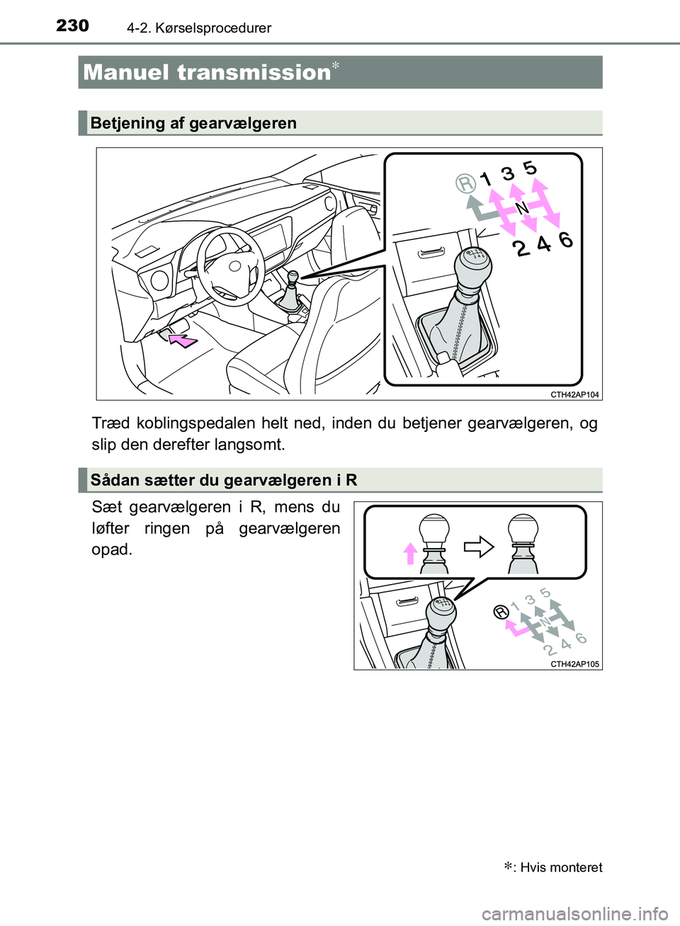 TOYOTA AURIS 2017  Brugsanvisning (in Danish) 2304-2. Kørselsprocedurer
OM12K97DK
Træd koblingspedalen helt ned, inden du betjener gearvælgeren, og
slip den derefter langsomt.
Sæt gearvælgeren i R, mens du
løfter ringen på gearvælgeren
op