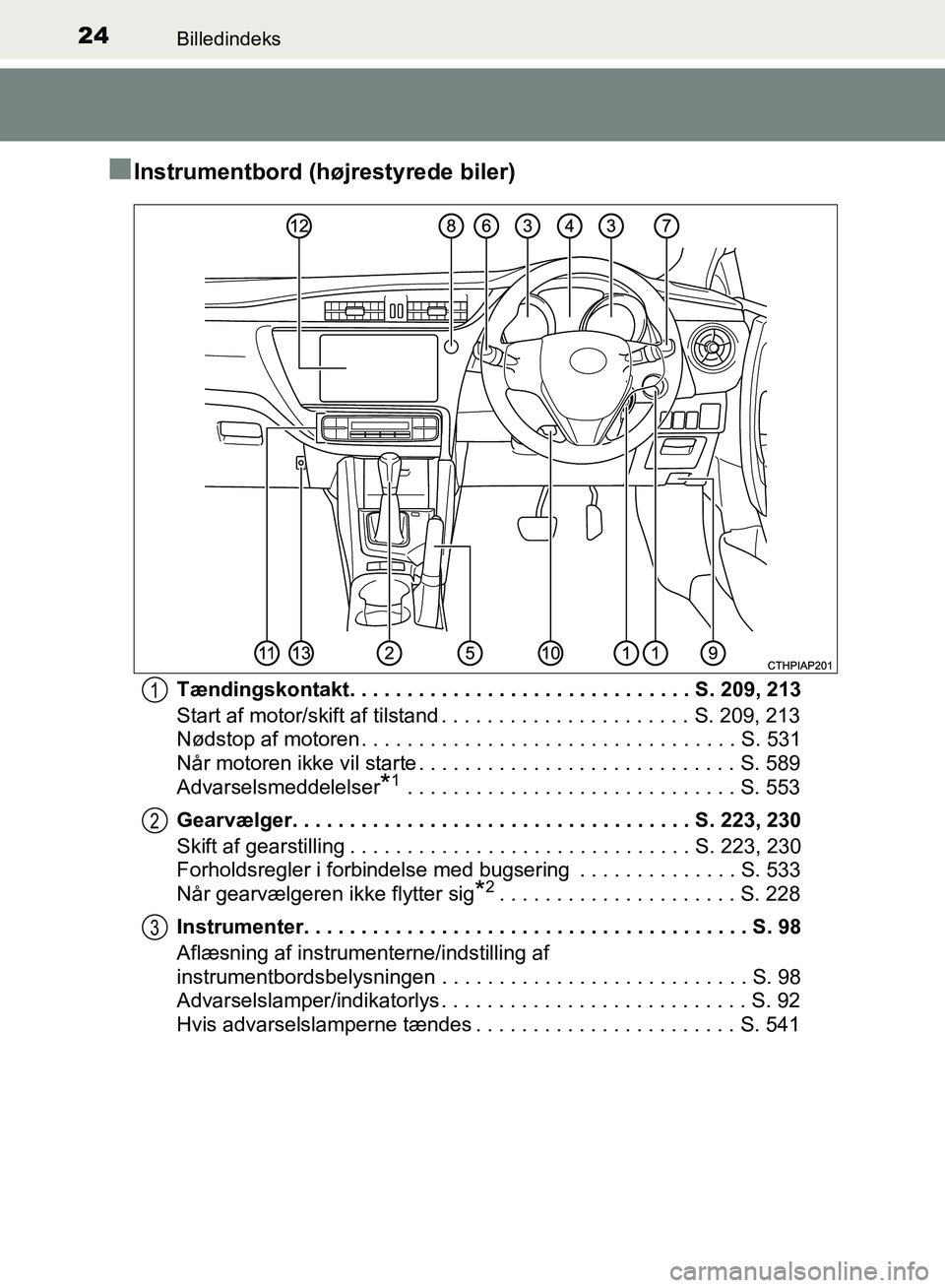 TOYOTA AURIS 2017  Brugsanvisning (in Danish) 24Billedindeks
OM12K97DK
■Instrumentbord (højrestyrede biler)
Tændingskontakt. . . . . . . . . . . . . . . . . . . . . . . . . . . . . . S. 209, 213
Start af motor/skift af tilstand . . . . . . . 