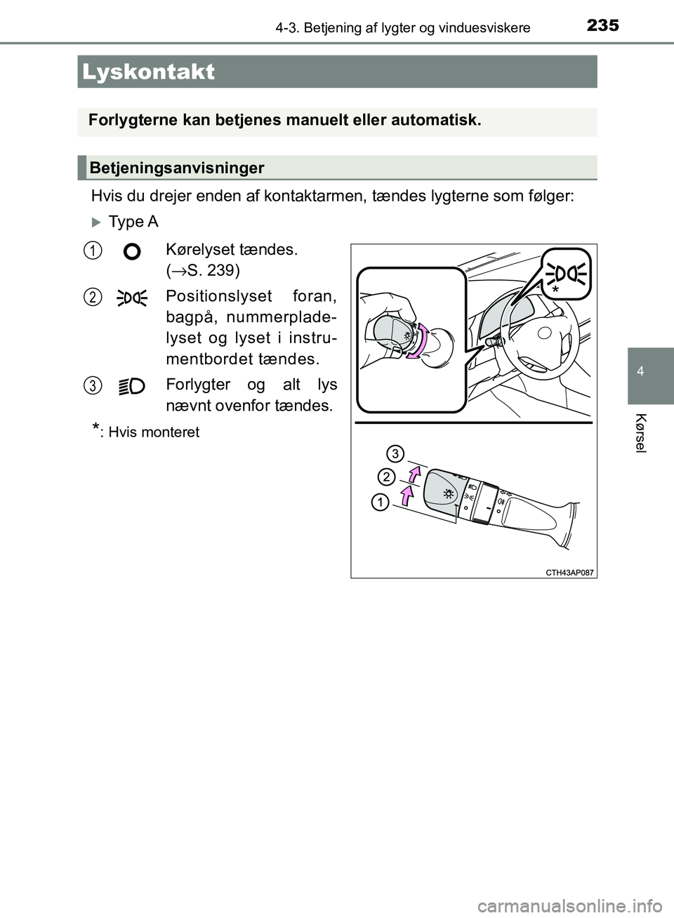 TOYOTA AURIS 2017 Brugsanvisning (in Danish) 235
OM12K97DK
4
Kørsel
4-3. Betjening af lygter og vinduesviskere
Hvis du drejer enden af kontaktarmen, tændes lygterne som følger:
Ty p e AKørelyset tændes.
(→ S. 239)
Positionslyset fora TOYOTA AURIS 2017 Brugsanvisning (in Danish) 235
OM12K97DK
4
Kørsel
4-3. Betjening af lygter og vinduesviskere
Hvis du drejer enden af kontaktarmen, tændes lygterne som følger:
Ty p e AKørelyset tændes.
(→ S. 239)
Positionslyset fora