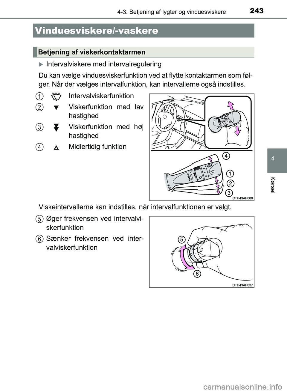 TOYOTA AURIS 2017 Brugsanvisning (in Danish) 2434-3. Betjening af lygter og vinduesviskere
OM12K97DK
4
Kørsel
Intervalviskere med intervalregulering
Du kan vælge vinduesviskerfunktion ved at flytte kontaktarmen som føl-
ger. Når der vælg TOYOTA AURIS 2017 Brugsanvisning (in Danish) 2434-3. Betjening af lygter og vinduesviskere
OM12K97DK
4
Kørsel
Intervalviskere med intervalregulering
Du kan vælge vinduesviskerfunktion ved at flytte kontaktarmen som føl-
ger. Når der vælg
