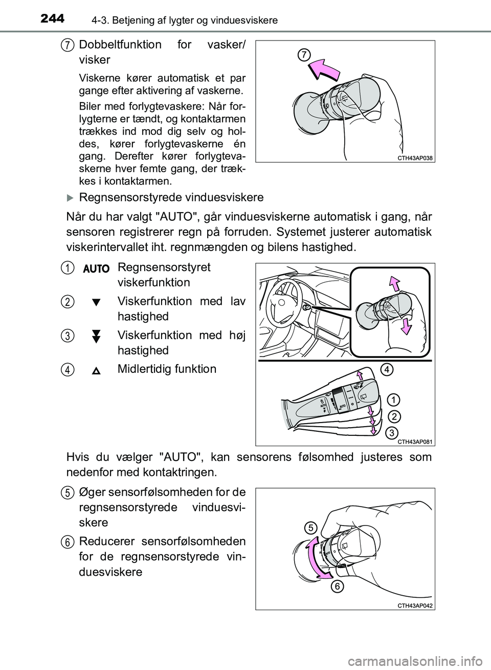 TOYOTA AURIS 2017  Brugsanvisning (in Danish) 2444-3. Betjening af lygter og vinduesviskere
OM12K97DK
Dobbeltfunktion for vasker/
visker
Viskerne kører automatisk et par
gange efter aktivering af vaskerne.
Biler med forlygtevaskere: Når for-
ly