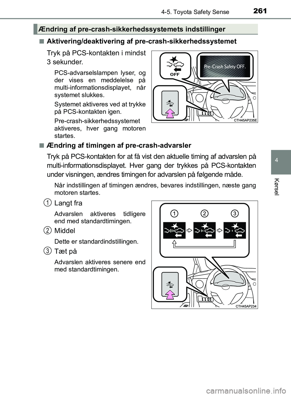 TOYOTA AURIS 2017 Brugsanvisning (in Danish) 2614-5. Toyota Safety Sense
OM12K97DK
4
Kørsel
■Aktivering/deaktivering af pre-crash-sikkerhedssystemet
Tryk på PCS-kontakten i mindst
3 sekunder.
PCS-advarselslampen lyser, og
der vises en meddel TOYOTA AURIS 2017 Brugsanvisning (in Danish) 2614-5. Toyota Safety Sense
OM12K97DK
4
Kørsel
■Aktivering/deaktivering af pre-crash-sikkerhedssystemet
Tryk på PCS-kontakten i mindst
3 sekunder.
PCS-advarselslampen lyser, og
der vises en meddel