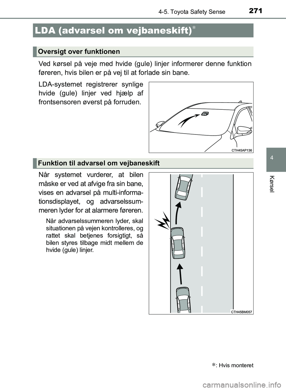 TOYOTA AURIS 2017 Brugsanvisning (in Danish) 2714-5. Toyota Safety Sense
OM12K97DK
4
Kørsel
Ved kørsel på veje med hvide (gule) linjer informerer denne funktion
føreren, hvis bilen er på vej til at forlade sin bane.
LDA-systemet registrerer TOYOTA AURIS 2017 Brugsanvisning (in Danish) 2714-5. Toyota Safety Sense
OM12K97DK
4
Kørsel
Ved kørsel på veje med hvide (gule) linjer informerer denne funktion
føreren, hvis bilen er på vej til at forlade sin bane.
LDA-systemet registrerer
