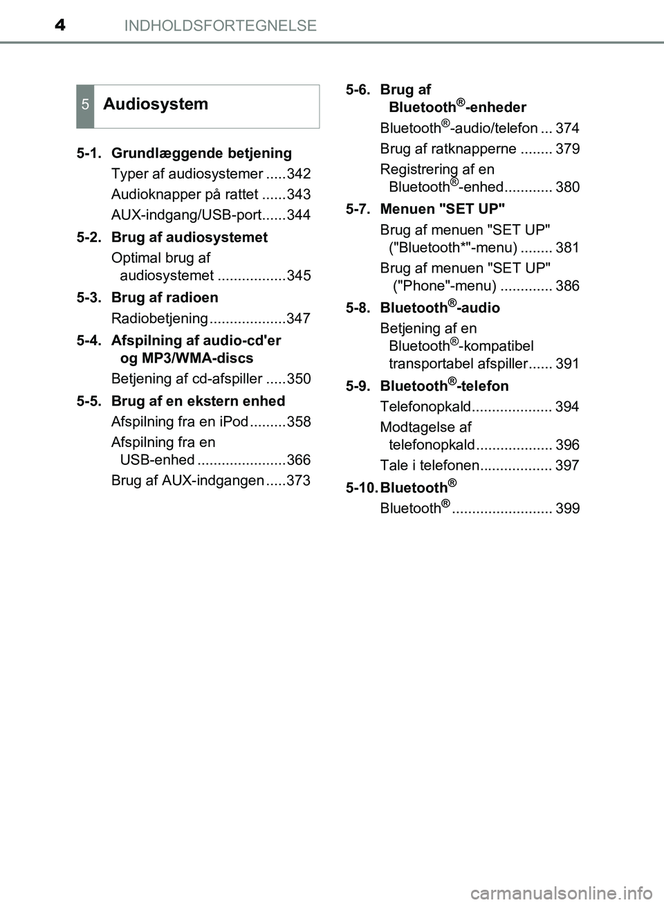 TOYOTA AURIS 2017  Brugsanvisning (in Danish) INDHOLDSFORTEGNELSE4
OM12K97DK5-1.  Grundlæggende betjening
Typer af audiosystemer .....342
Audioknapper på rattet ......343
AUX-indgang/USB-port......344
5-2.  Brug af audiosystemet Optimal brug af