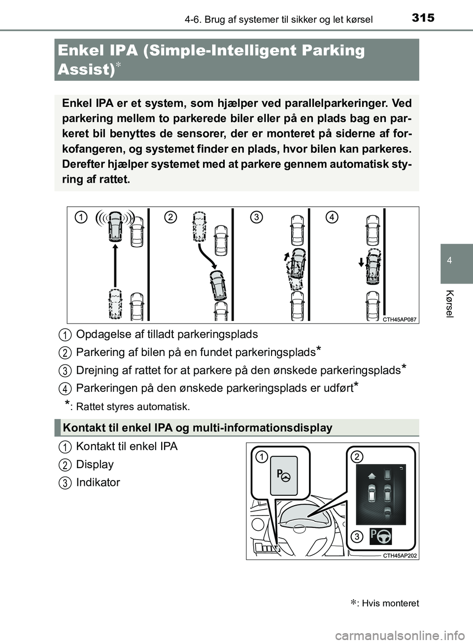 TOYOTA AURIS 2017  Brugsanvisning (in Danish) 3154-6. Brug af systemer til sikker og let kørsel
OM12K97DK
4
Kørsel
Kontakt til enkel IPA
Display
Indikator
Enkel IPA (Simple-Intelligent Parking 
Assist)
∗
∗: Hvis monteret
Enkel IPA er et sys