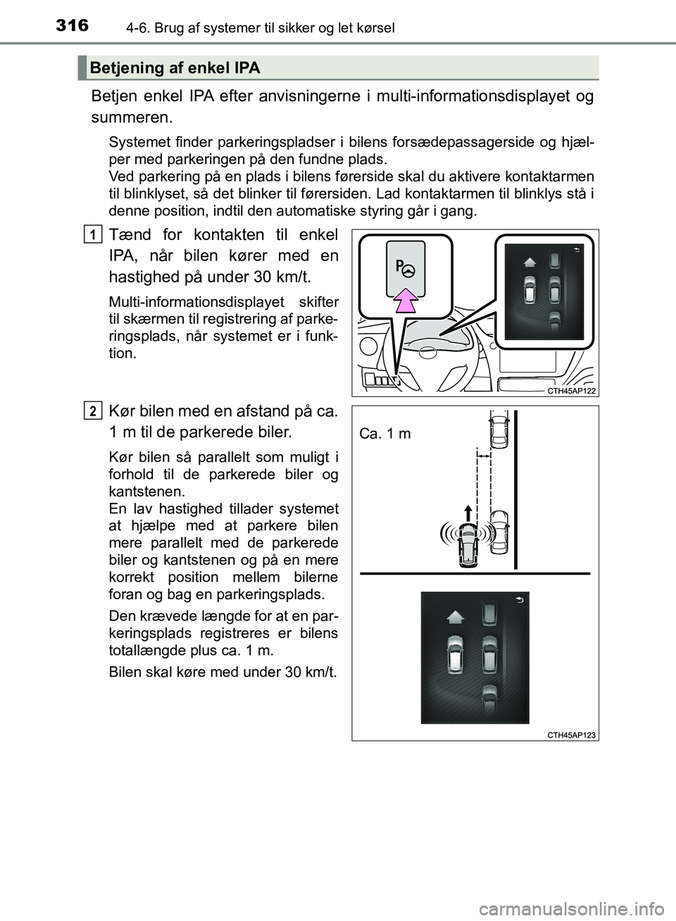 TOYOTA AURIS 2017  Brugsanvisning (in Danish) 3164-6. Brug af systemer til sikker og let kørsel
OM12K97DK
Betjen enkel IPA efter anvisningerne i multi-informationsdisplayet og
summeren.
Systemet finder parkeringspladser i bilens forsædepassager