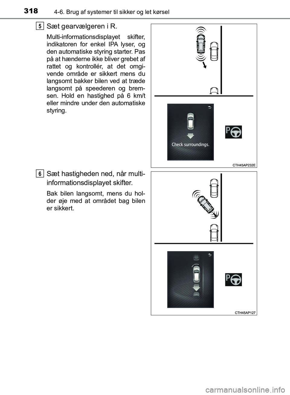 TOYOTA AURIS 2017  Brugsanvisning (in Danish) 3184-6. Brug af systemer til sikker og let kørsel
OM12K97DK
Sæt gearvælgeren i R.
Multi-informationsdisplayet skifter,
indikatoren for enkel IPA lyser, og
den automatiske styring starter. Pas
på a