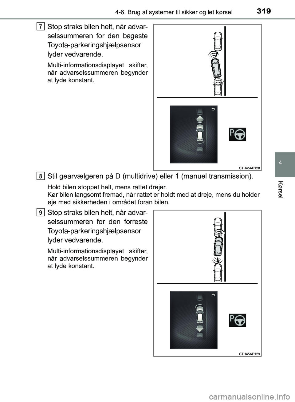 TOYOTA AURIS 2017  Brugsanvisning (in Danish) 3194-6. Brug af systemer til sikker og let kørsel
OM12K97DK
4
Kørsel
Stop straks bilen helt, når advar-
selssummeren for den bageste
Toyota-parkeringshjælpsensor
lyder vedvarende.
Multi-informatio