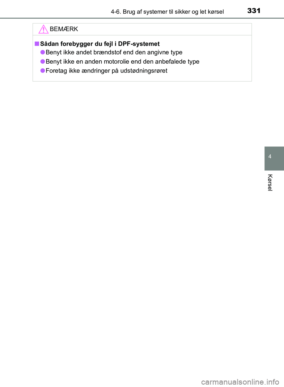 TOYOTA AURIS 2017  Brugsanvisning (in Danish) 3314-6. Brug af systemer til sikker og let kørsel
OM12K97DK
4
Kørsel
BEMÆRK
■Sådan forebygger du fejl i DPF-systemet
● Benyt ikke andet brændstof end den angivne type
● Benyt ikke en anden 