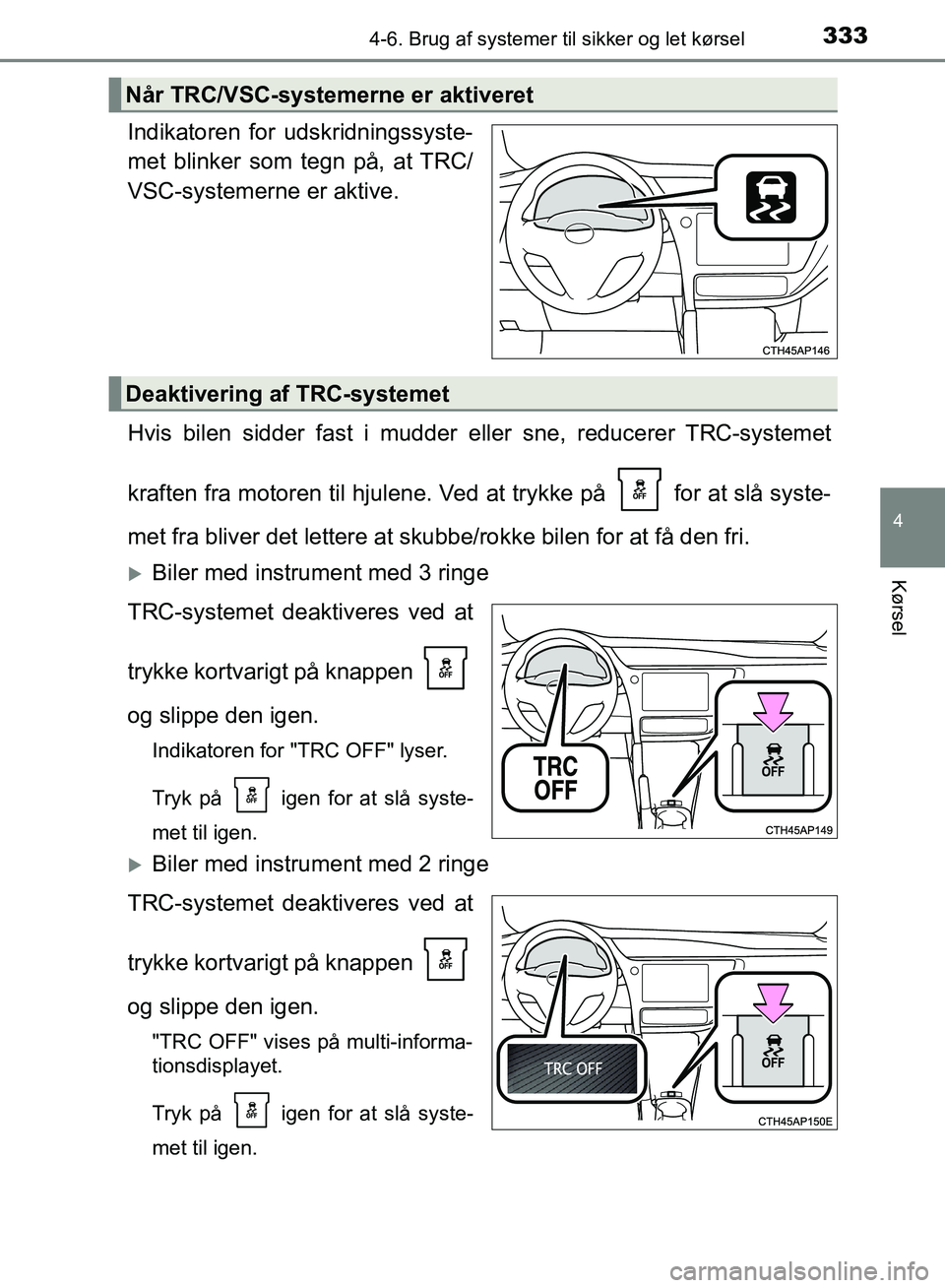 TOYOTA AURIS 2017  Brugsanvisning (in Danish) 3334-6. Brug af systemer til sikker og let kørsel
OM12K97DK
4
Kørsel
Indikatoren for udskridningssyste-
met blinker som tegn på, at TRC/
VSC-systemerne er aktive.
Hvis bilen sidder fast i mudder el