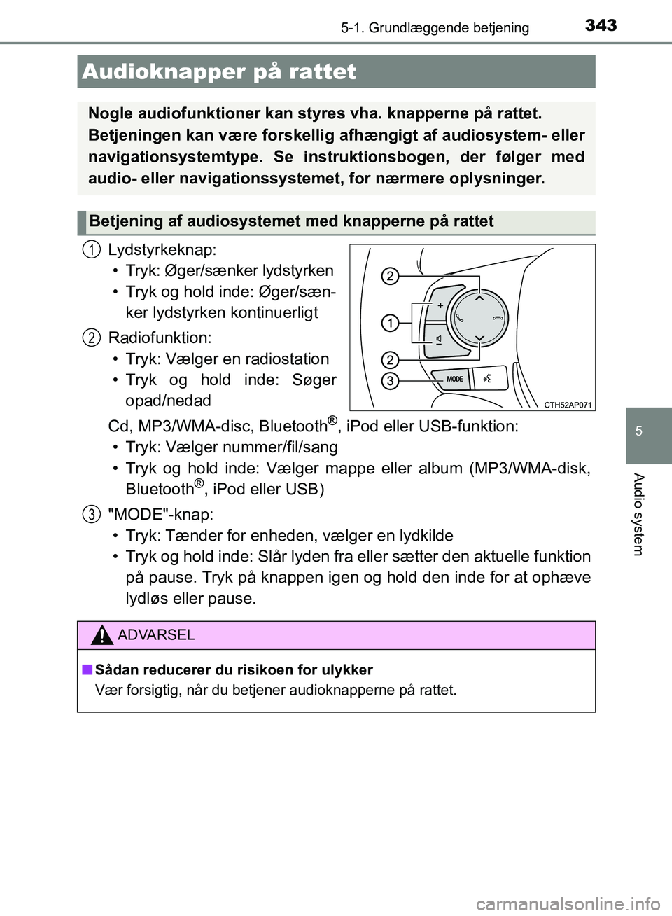 TOYOTA AURIS 2017  Brugsanvisning (in Danish) 3435-1. Grundlæggende betjening
OM12K97DK
5
Audio system
Lydstyrkeknap:• Tryk: Øger/sænker lydstyrken
• Tryk og hold inde: Øger/sæn- ker lydstyrken kontinuerligt
Radiofunktion: • Tryk: Væl