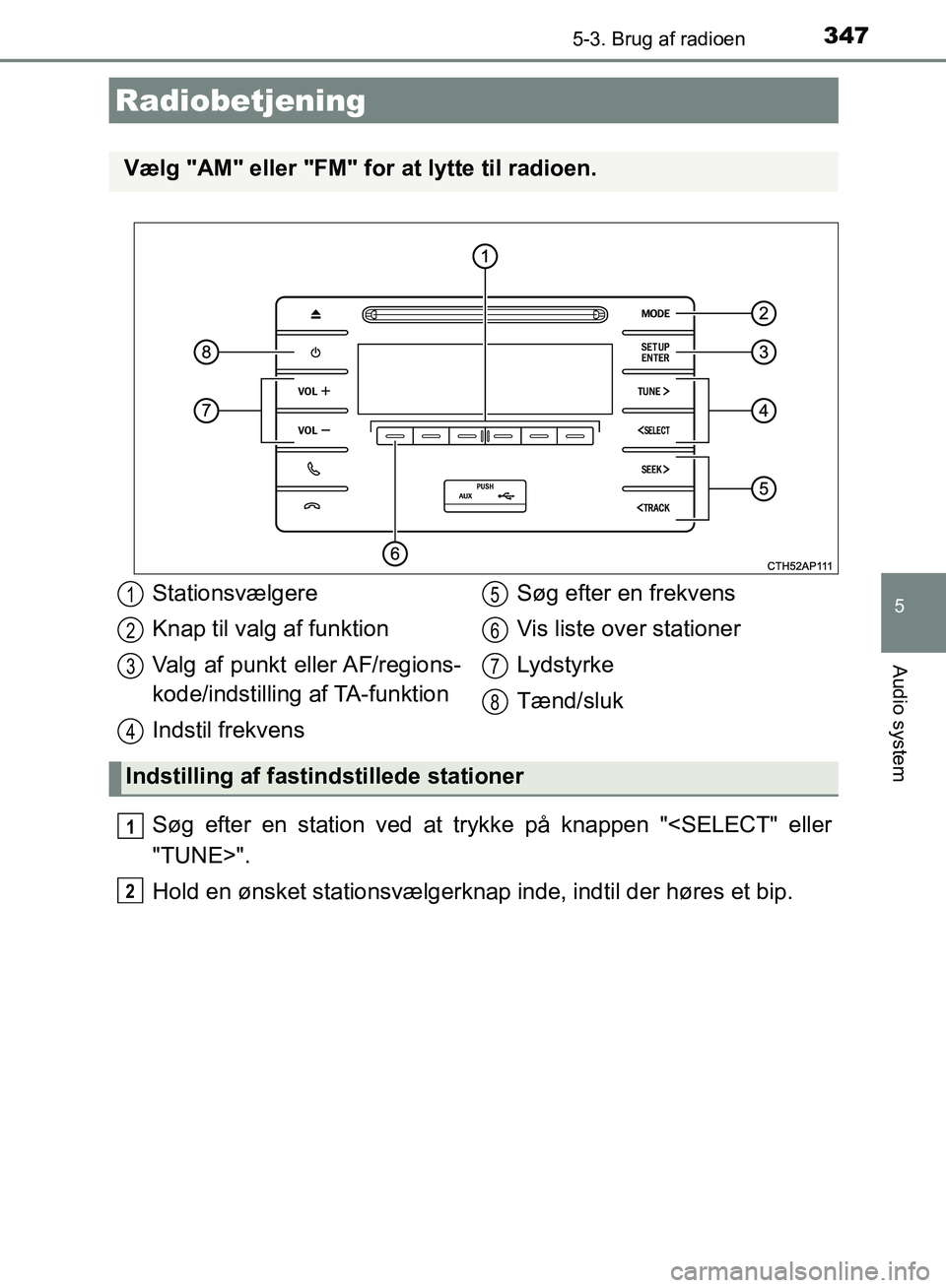 TOYOTA AURIS 2017  Brugsanvisning (in Danish) 347
OM12K97DK
5
Audio system
5-3. Brug af radioen
Søg efter en station ved at trykke på knappen "<SELECT" eller
"TUNE>".
Hold en ønsket stationsvælgerknap inde, indtil der høres et bip.
Radiobetj