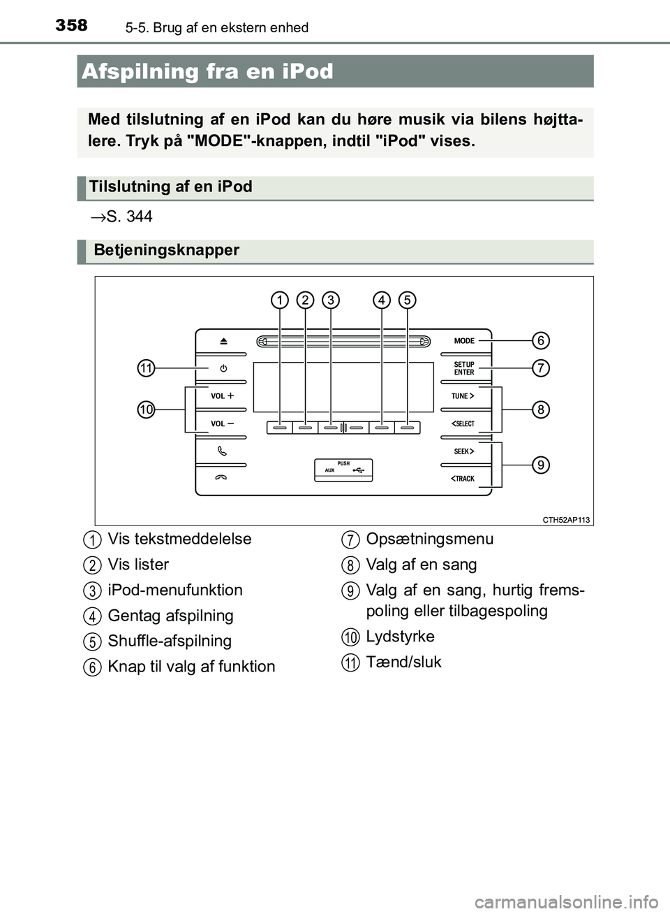 TOYOTA AURIS 2017  Brugsanvisning (in Danish) 358
OM12K97DK
5-5. Brug af en ekstern enhed
→S. 344
Afspilning fra en iPod
Med tilslutning af en iPod kan du høre musik via bilens højtta-
lere. Tryk på "MODE"-knappen,  indtil "iPod" vises.
Tils