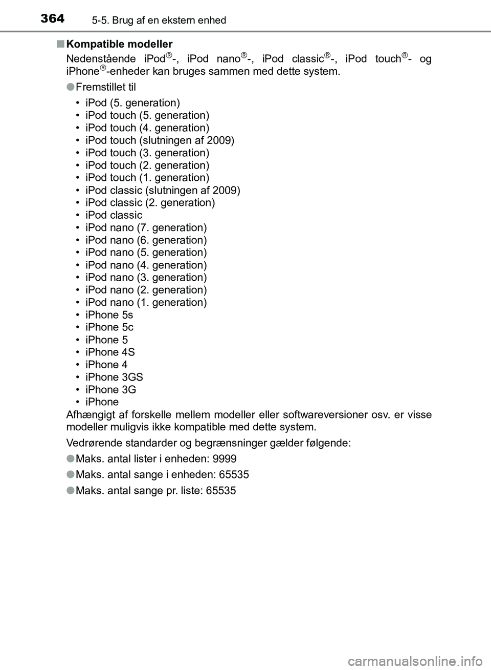 TOYOTA AURIS 2017  Brugsanvisning (in Danish) 3645-5. Brug af en ekstern enhed
OM12K97DK■
Kompatible modeller
Nedenstående iPod
-, iPod nano-, iPod classic-, iPod touch- og
iPhone-enheder kan bruges sammen med dette system.
● 