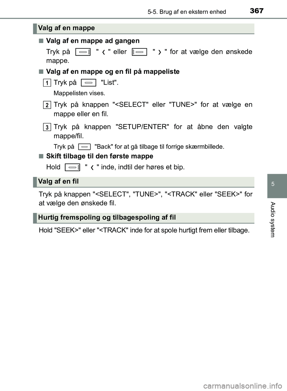 TOYOTA AURIS 2017  Brugsanvisning (in Danish) 3675-5. Brug af en ekstern enhed
OM12K97DK
5
Audio system
■Valg af en mappe ad gangen
Tryk på   " " eller   " " for at vælge den ønskede
mappe.
■Valg af en mappe og en fil på mappelisteTryk p