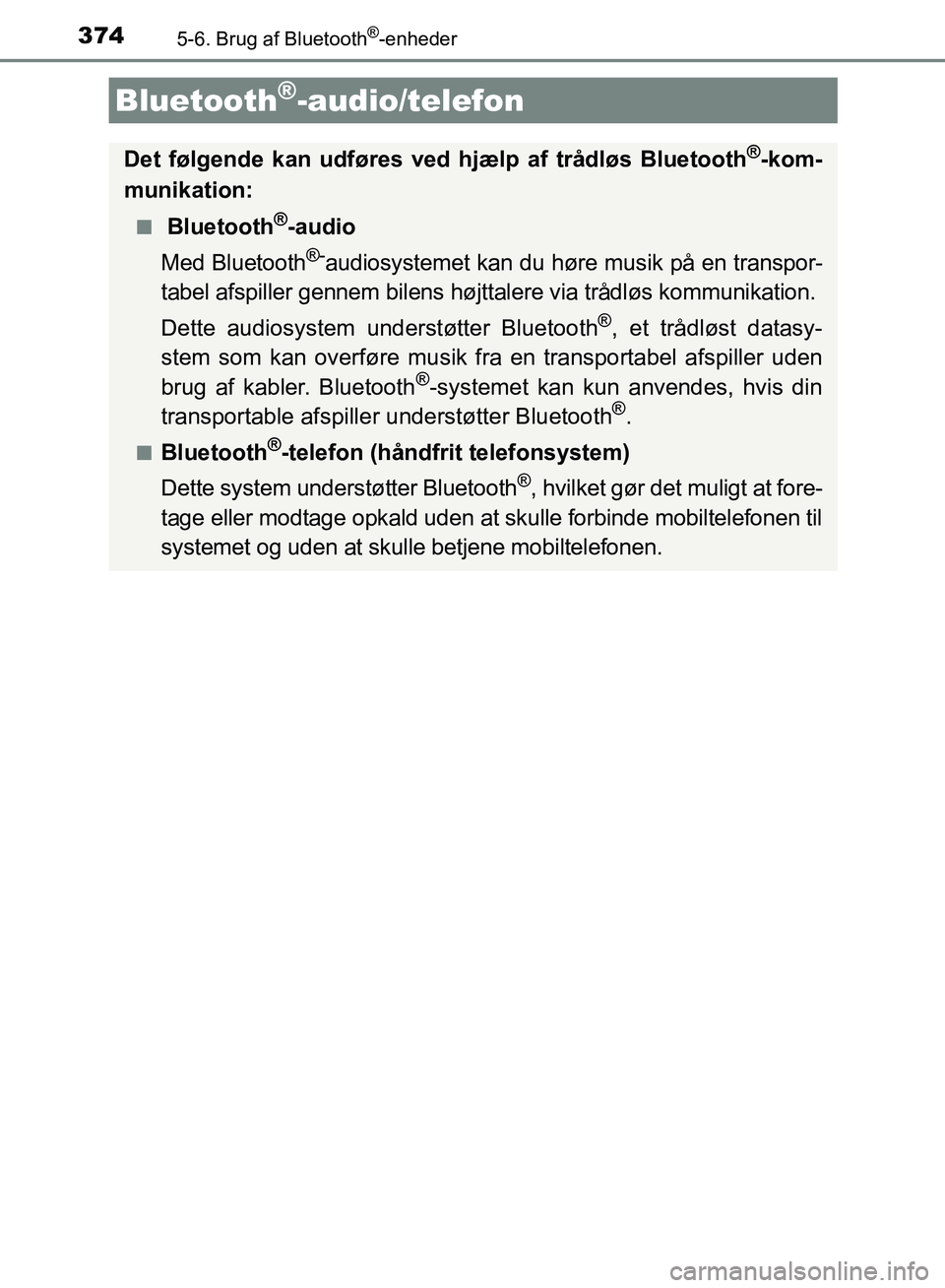 TOYOTA AURIS 2017  Brugsanvisning (in Danish) 374
OM12K97DK
5-6. Brug af Bluetooth®-enheder
Bluetooth®-audio/telefon
Det følgende kan udføres ved hjælp af trådløs Bluetooth®-kom-
munikation:
■ Bluetooth®-audio
Med Bluetooth
®-audiosys