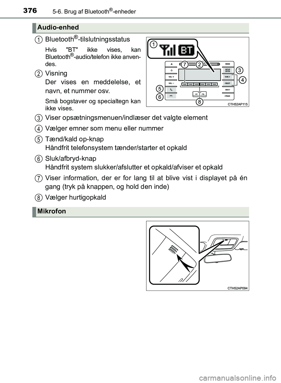 TOYOTA AURIS 2017  Brugsanvisning (in Danish) 3765-6. Brug af Bluetooth®-enheder
OM12K97DK
Bluetooth®-tilslutningsstatus
Hvis "BT" ikke vises, kanBluetooth®-audio/telefon ikke anven-
des.
Visning 
Der vises en meddelelse, et
navn, et nummer os