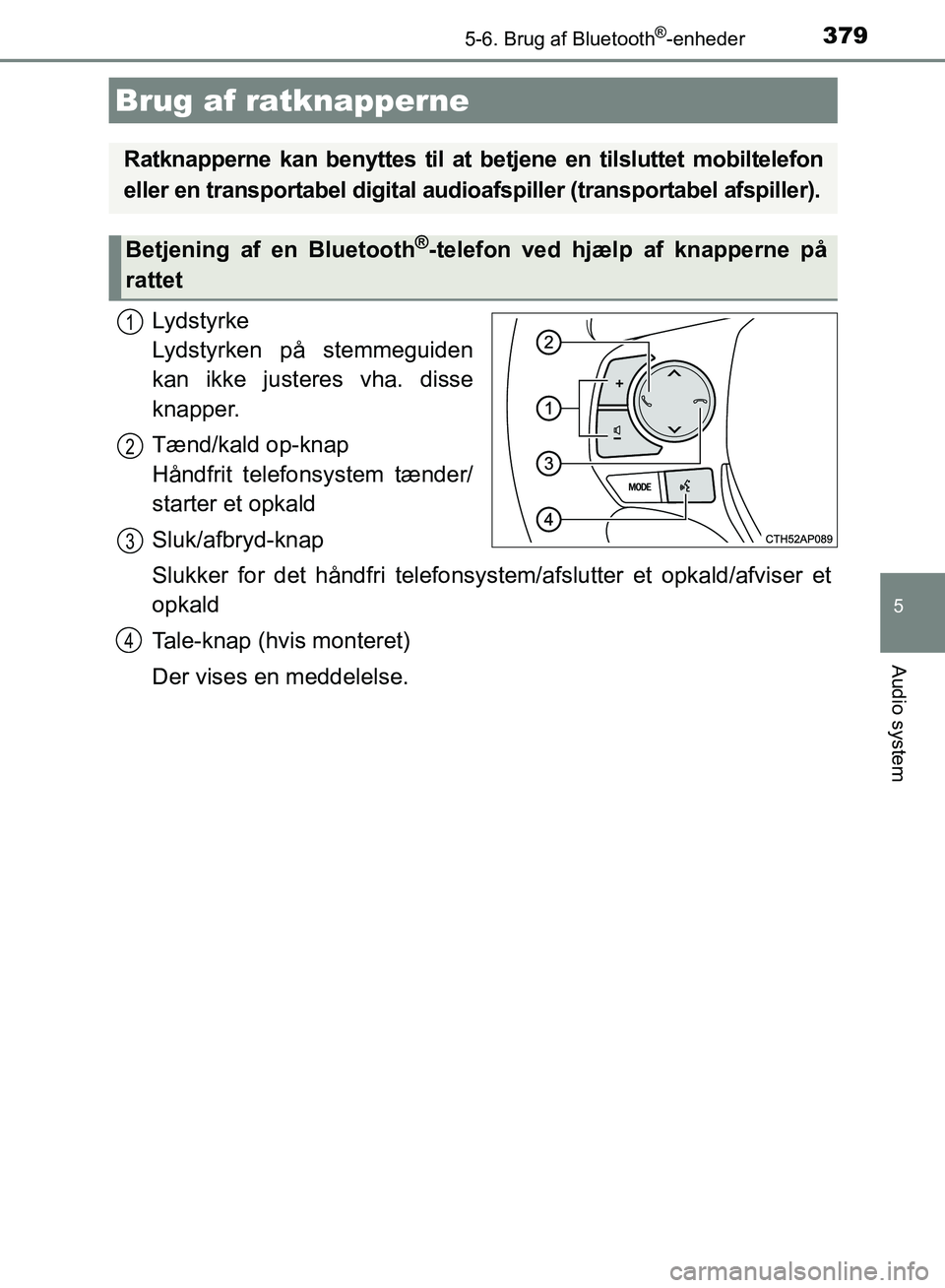 TOYOTA AURIS 2017  Brugsanvisning (in Danish) 3795-6. Brug af Bluetooth®-enheder
OM12K97DK
5
Audio system
Lydstyrke
Lydstyrken på stemmeguiden
kan ikke justeres vha. disse
knapper.
Tænd/kald op-knap 
Håndfrit telefonsystem tænder/
starter et