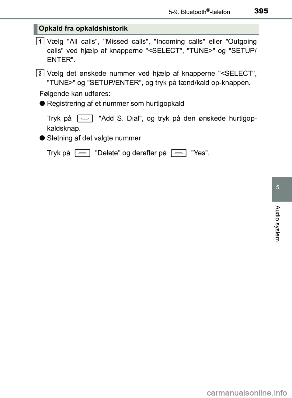 TOYOTA AURIS 2017  Brugsanvisning (in Danish) 3955-9. Bluetooth®-telefon
OM12K97DK
5
Audio system
Vælg "All calls", "Missed calls", "Incoming calls" eller "Outgoing
calls" ved hjælp af knapperne "<SELECT", "TUNE>" og "SETUP/
ENTER".
Vælg det 