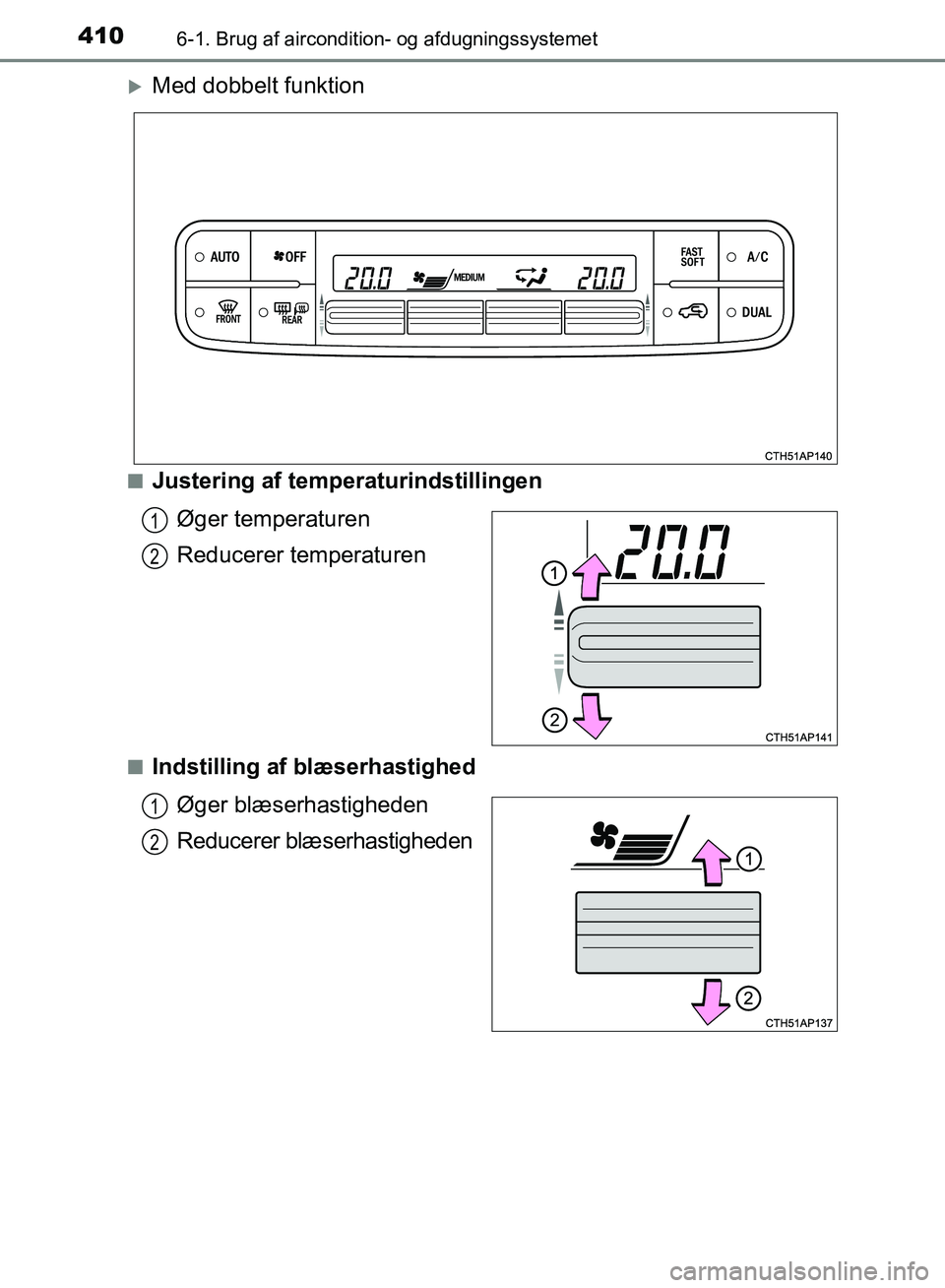 TOYOTA AURIS 2017  Brugsanvisning (in Danish) 4106-1. Brug af aircondition- og afdugningssystemet
OM12K97DK
Med dobbelt funktion
■Justering af temperaturindstillingenØger temperaturen
Reducerer temperaturen
■Indstilling af blæserhastighe