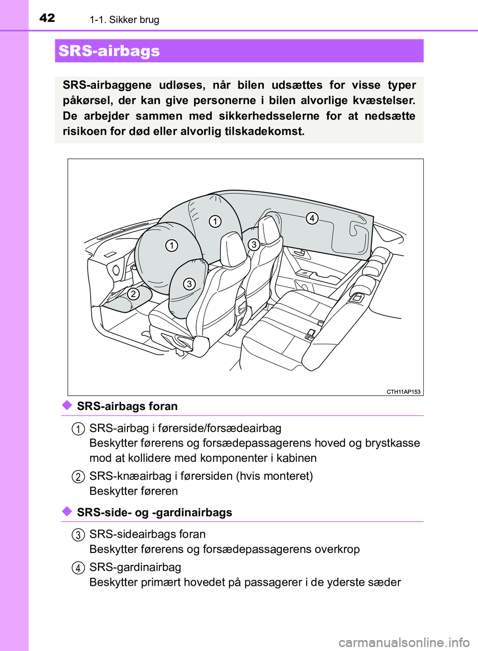 TOYOTA AURIS 2017 Brugsanvisning (in Danish) 421-1. Sikker brug
OM12K97DK
◆SRS-airbags foranSRS-airbag i førerside/forsædeairbag
Beskytter førerens og forsædepassagerens hoved og brystkasse
mod at kollidere med komponenter i kabinen
SRS-k TOYOTA AURIS 2017 Brugsanvisning (in Danish) 421-1. Sikker brug
OM12K97DK
◆SRS-airbags foranSRS-airbag i førerside/forsædeairbag
Beskytter førerens og forsædepassagerens hoved og brystkasse
mod at kollidere med komponenter i kabinen
SRS-k