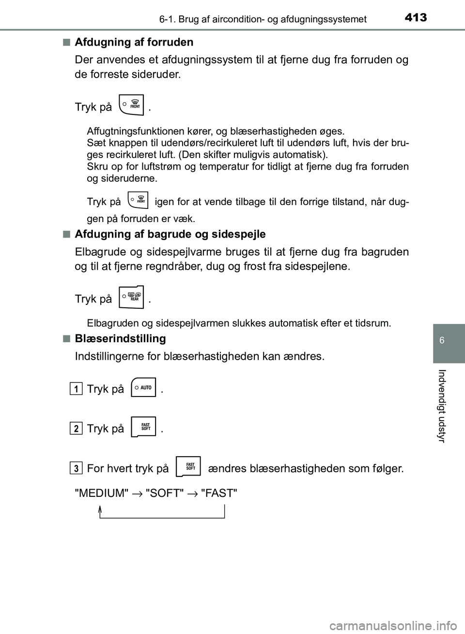TOYOTA AURIS 2017 Brugsanvisning (in Danish) 4136-1. Brug af aircondition- og afdugningssystemet
OM12K97DK
6
Indvendigt udstyr
■Afdugning af forruden
Der anvendes et afdugningssystem til at fjerne dug fra forruden og
de forreste sideruder.
Try TOYOTA AURIS 2017 Brugsanvisning (in Danish) 4136-1. Brug af aircondition- og afdugningssystemet
OM12K97DK
6
Indvendigt udstyr
■Afdugning af forruden
Der anvendes et afdugningssystem til at fjerne dug fra forruden og
de forreste sideruder.
Try
